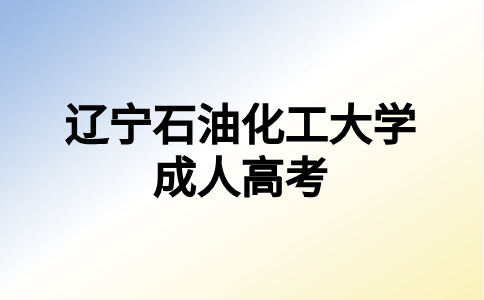 辽宁石油化工大学成考报考后备考的方法