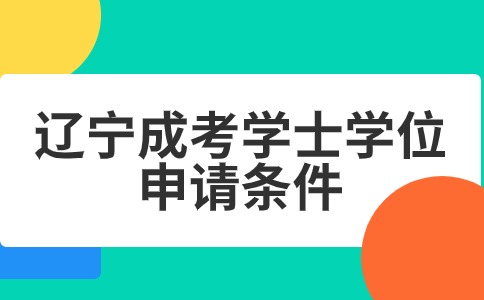 辽宁成考学士学位申请条件