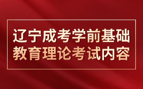 辽宁成考学前基础教育理论考试内容