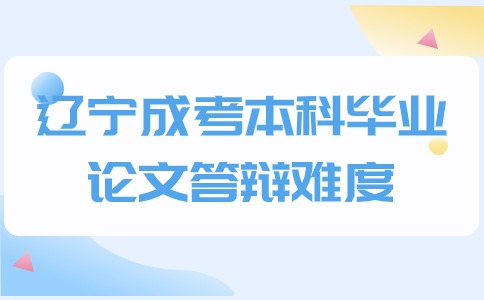 辽宁成考本科毕业论文答辩难度大吗