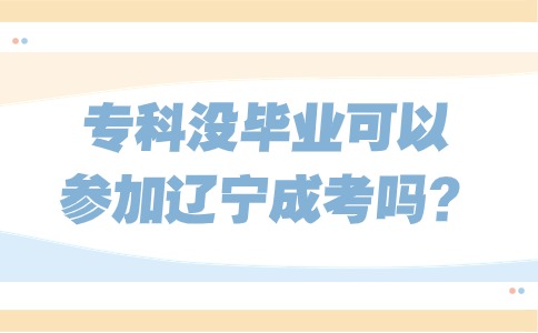 专科没毕业可以参加辽宁成考本科考试吗