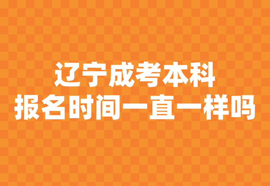 辽宁成考本科报名时间一直一样吗