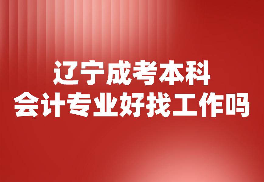 辽宁成考本科会计专业好找工作吗