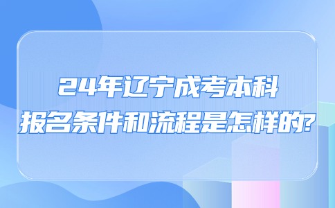 2024年辽宁成考本科报名需要什么条件