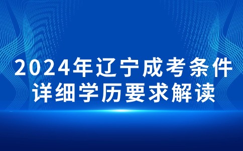 2024年报考辽宁成考专科需要什么条件