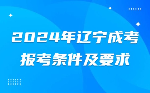 2024年辽宁成考专科报考条件及要求