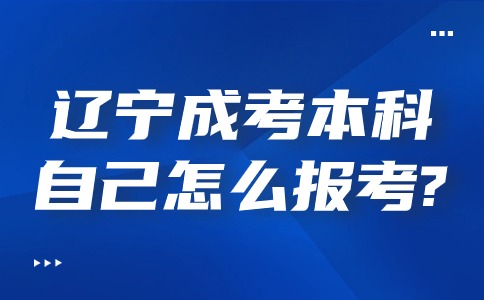 辽宁成考本科自己怎么报考