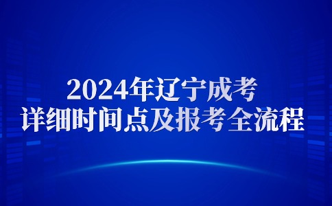 2024年辽宁成考本科详细时间点及报考全流程