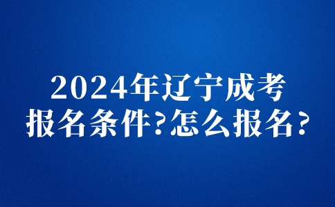 2024年辽宁成考本科要什么条件