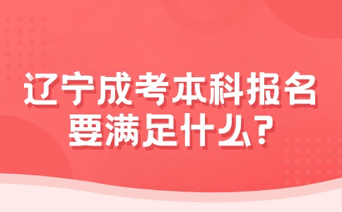 辽宁成考本科报名要满足什么