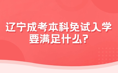 辽宁成考本科免试入学要满足什么