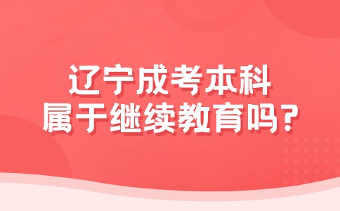 辽宁成考本科是属于继续教育吗