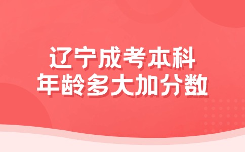 辽宁成考本科年龄多大加分数