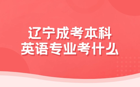 辽宁成考本科英语专业考什么