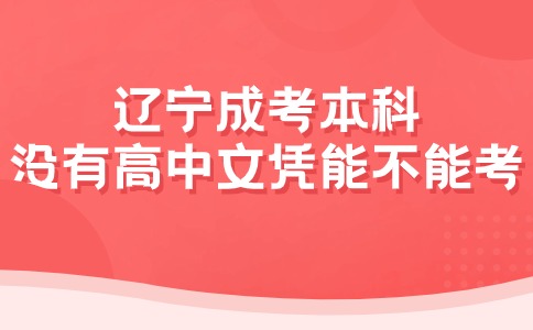 辽宁成考本科没有高中文凭能不能考