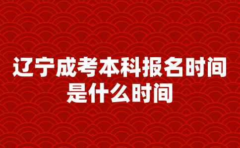 辽宁成考本科报名时间是什么时间