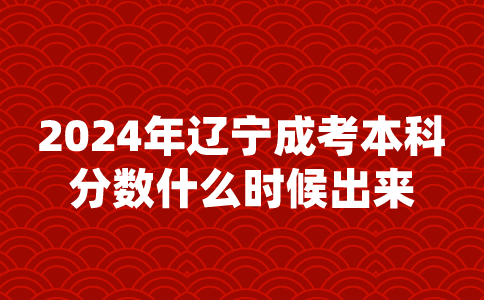 2024年辽宁成考本科分数什么时候出来