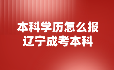 本科学历怎么报辽宁成考本科