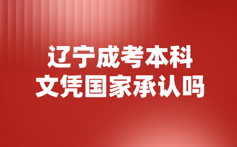 辽宁成考本科文凭国家承认吗