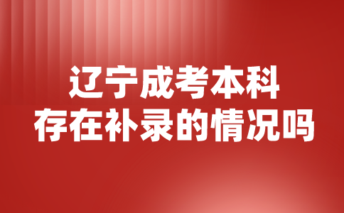 辽宁成考本科存在补录的情况吗