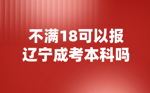 不满18可以报辽宁成考本科吗