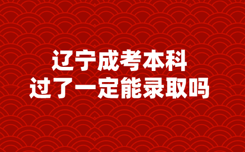 辽宁成考本科过了一定能录取吗