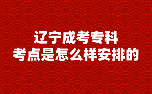 辽宁成考专科考点是怎么样安排的