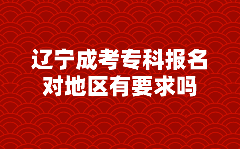 辽宁成考专科报名对地区有要求吗