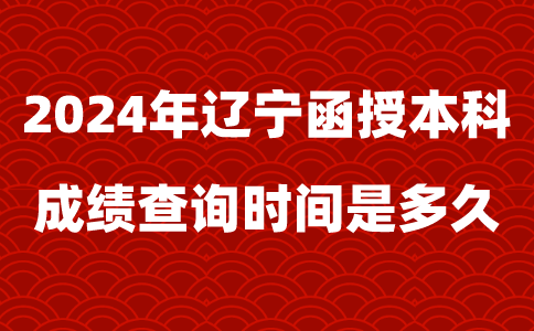 2024年辽宁函授本科成绩查询时间是多久