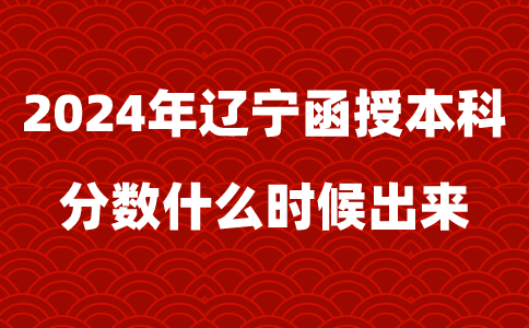 2024年辽宁函授本科分数什么时候出来