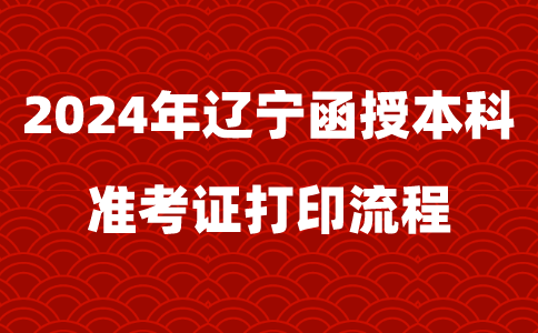 2024年辽宁函授本科准考证打印流程