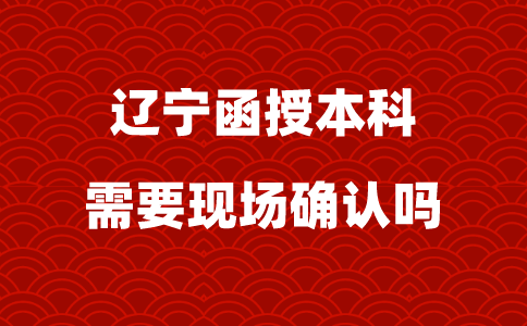 辽宁函授本科需要现场确认吗