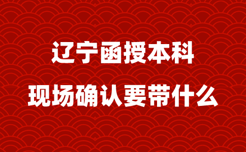 辽宁函授本科现场确认要带什么