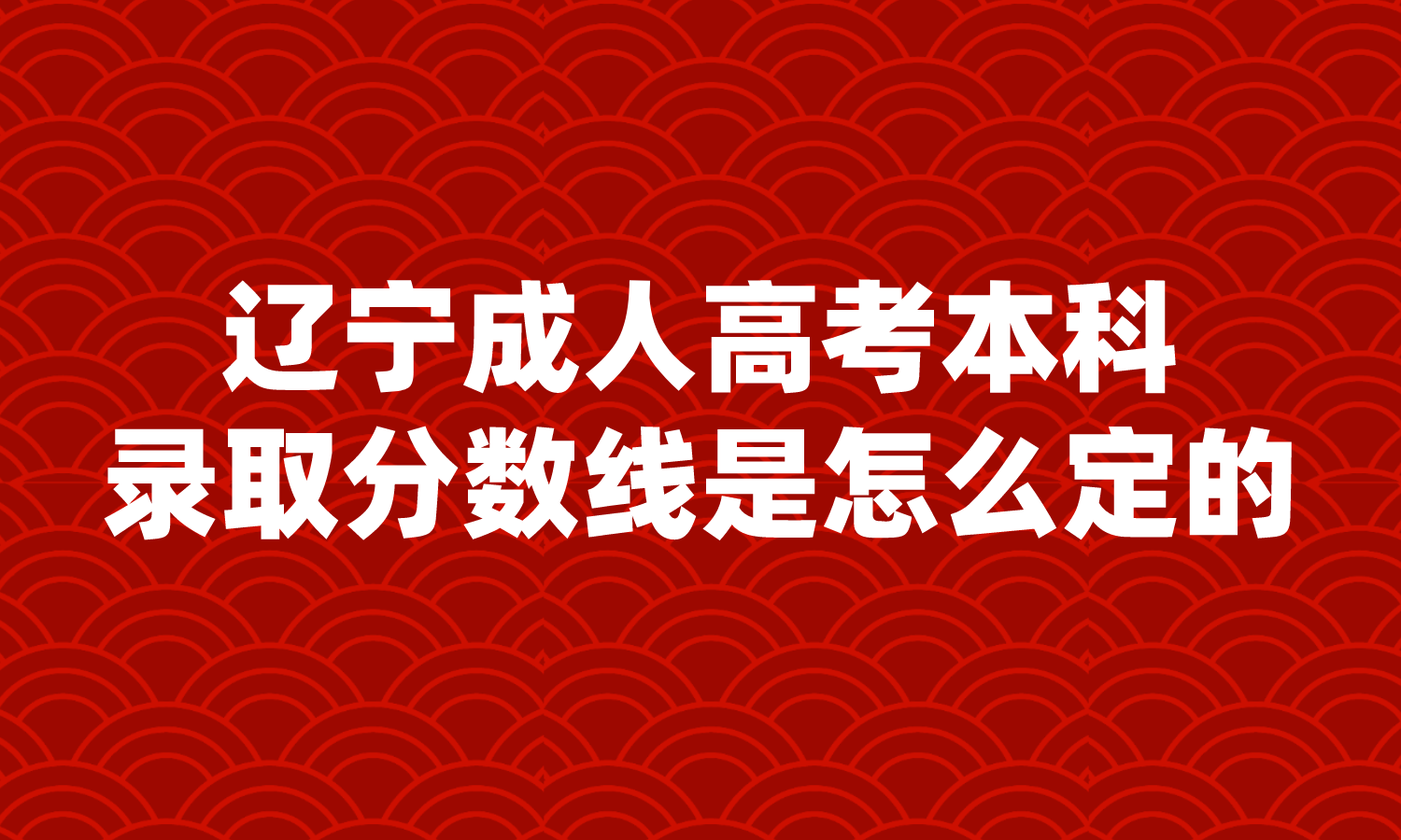 辽宁成人高考本科录取分数线是怎么定的