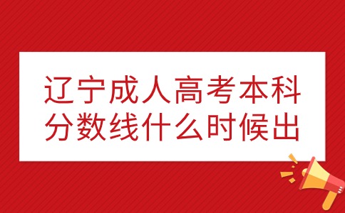 辽宁成人高考本科分数线什么时候出