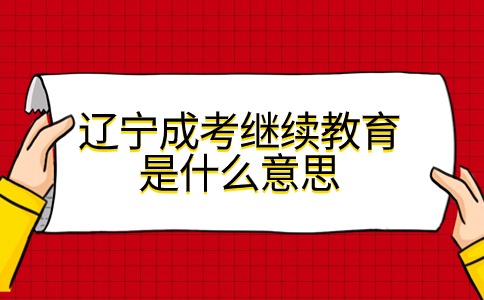 辽宁成考本科继续教育考试是什么意思