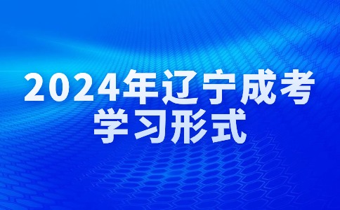 2024年辽宁成考学习形式