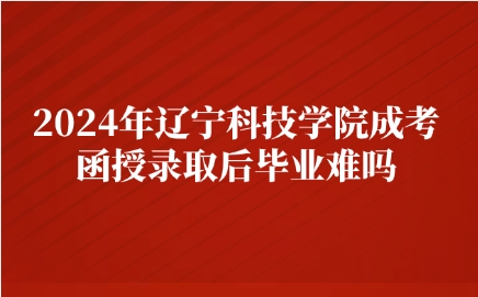 辽宁科技学院成考函授录取后毕业难吗