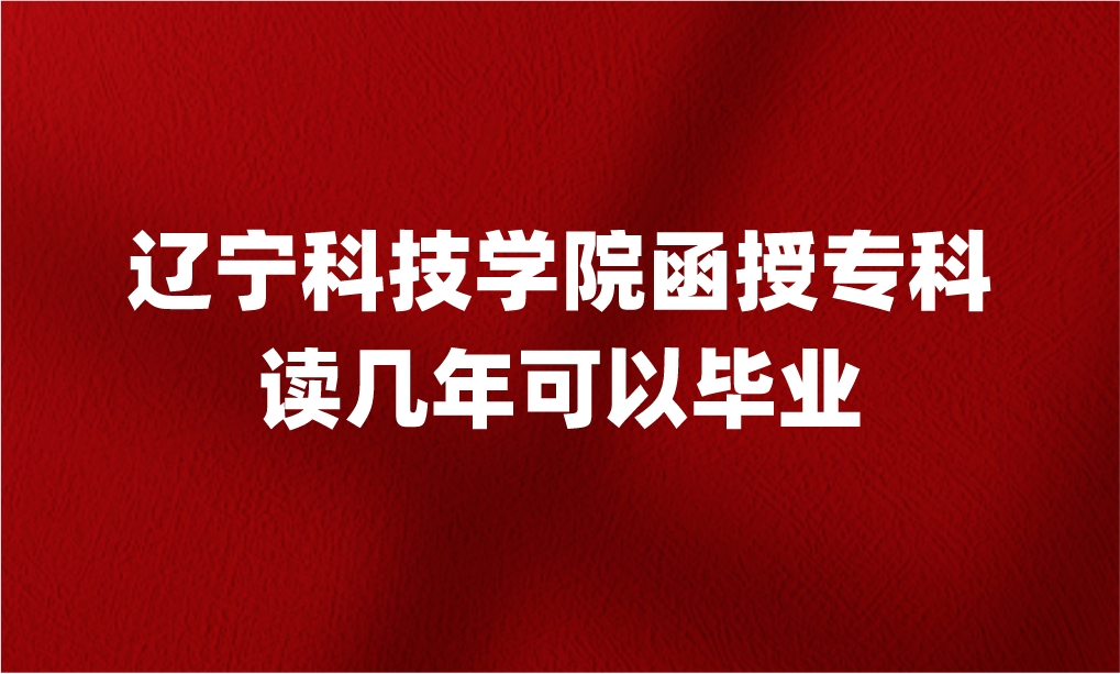 辽宁科技学院函授专科读几年可以毕业