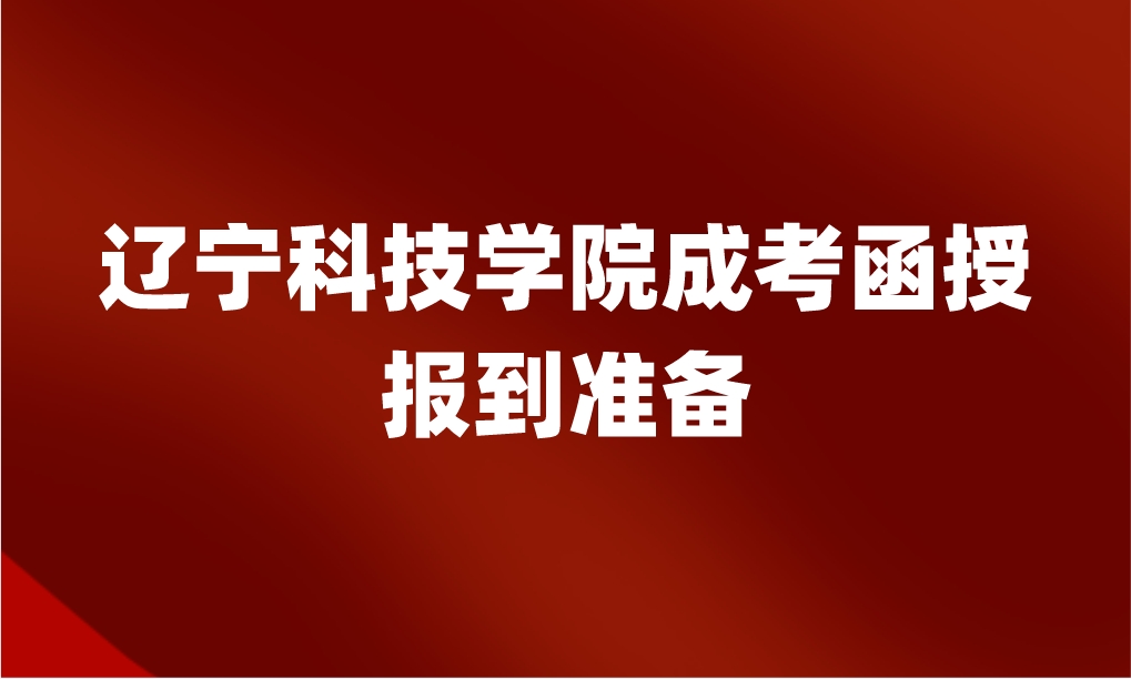 辽宁科技学院成考函授报到准备