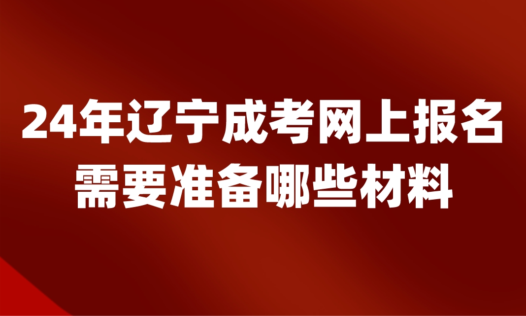 辽宁成考网上报名需要准备哪些材料