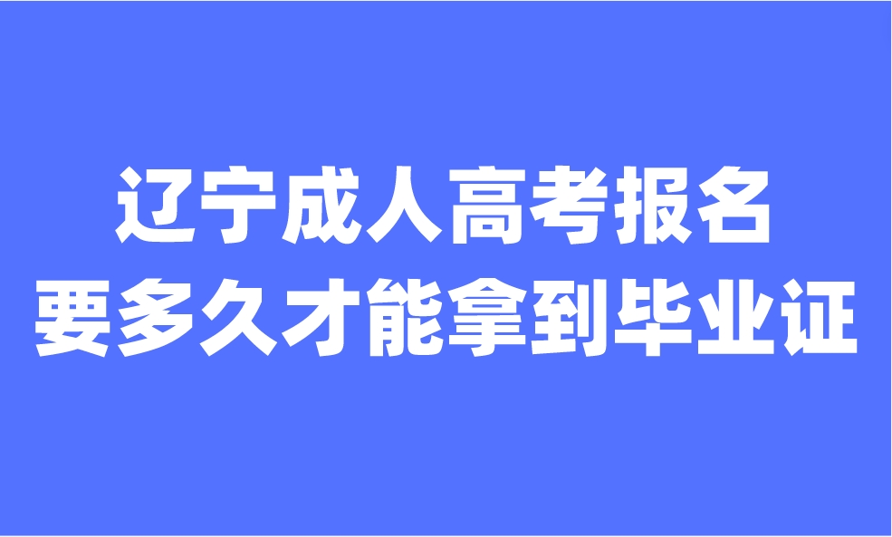 辽宁成人高考报名需要多久才能拿到毕业证