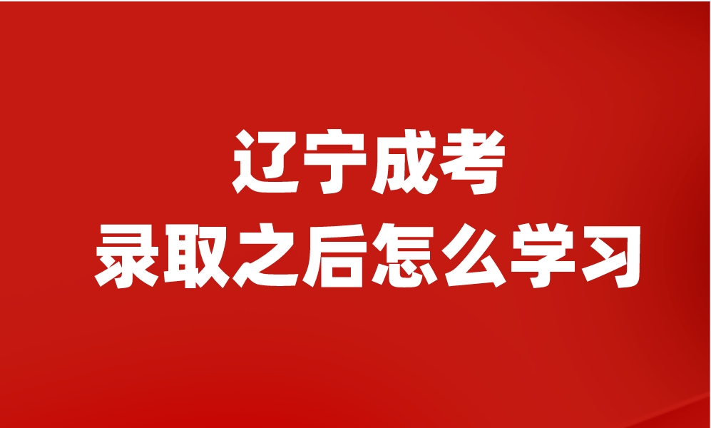 辽宁成考录取之后怎么学习