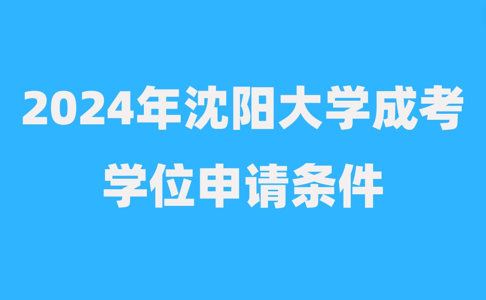 沈阳大学成考学位申请条件