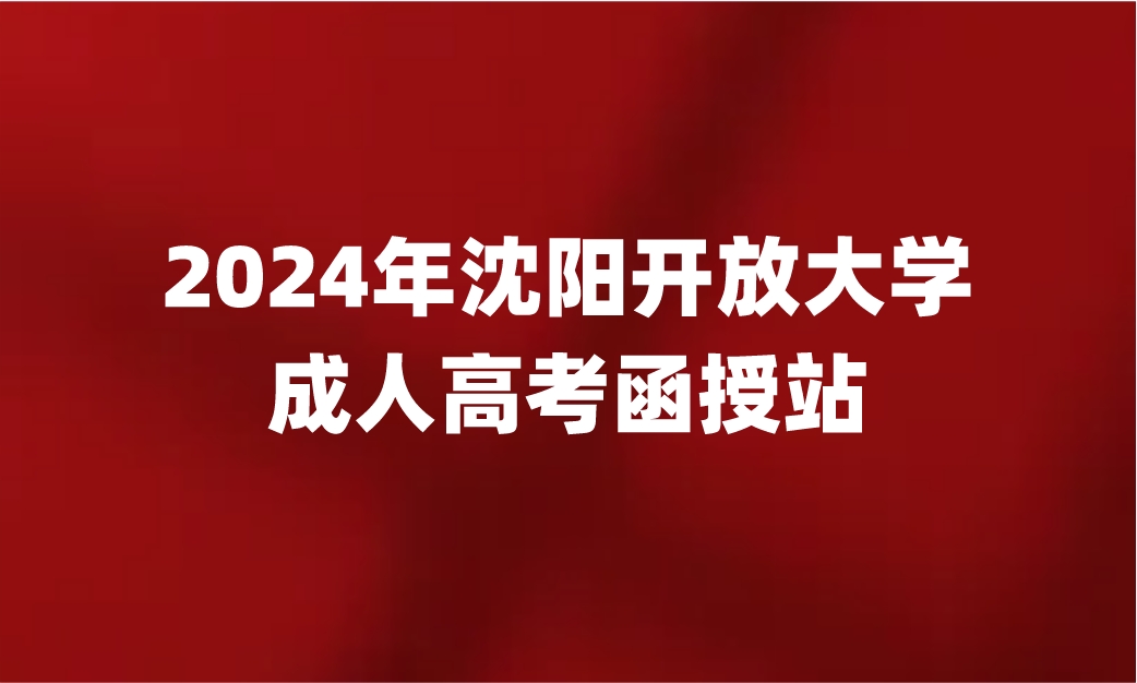 沈阳开放大学成人高考函授站