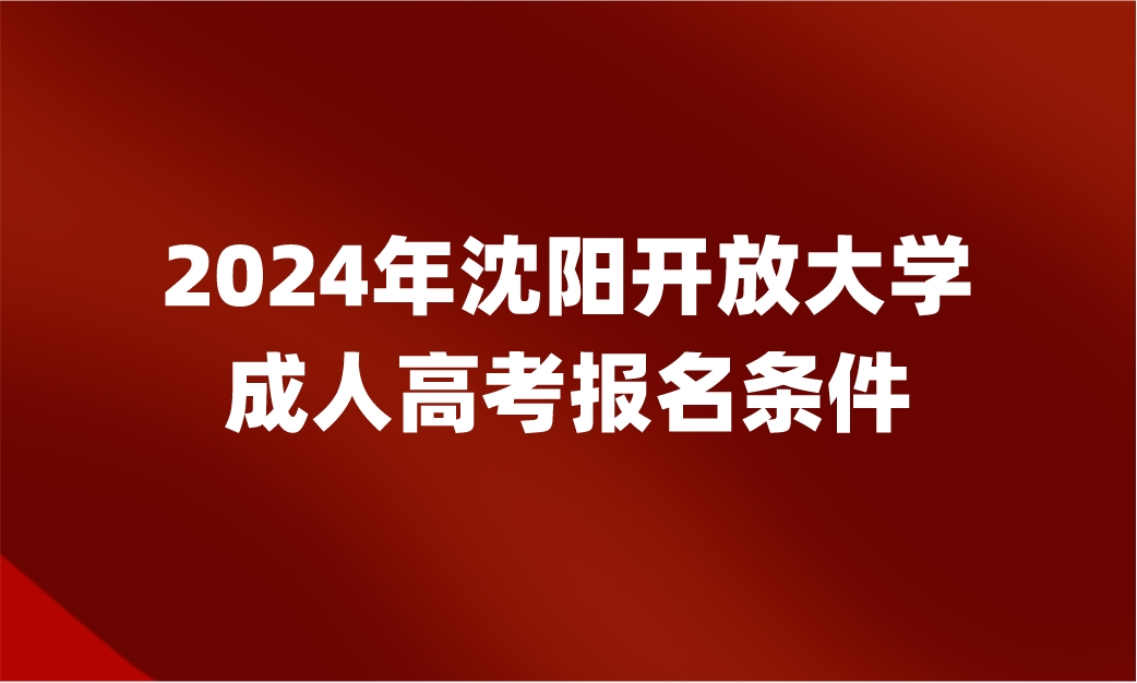 沈阳开放大学成人高考报名条件