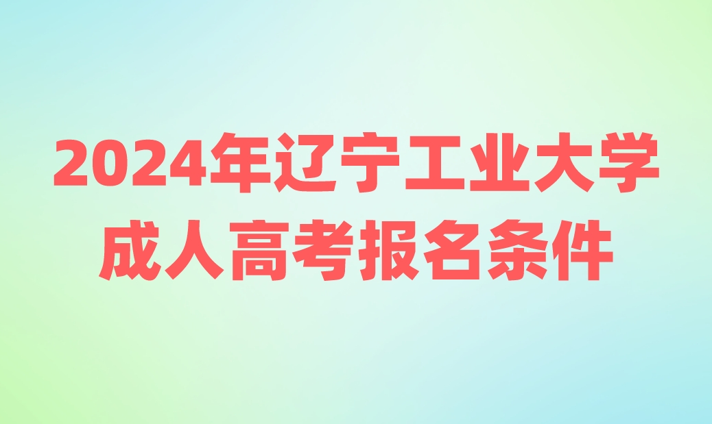 辽宁工业大学成人高考报名条件