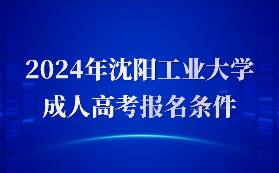 沈阳工业大学成人高考报名条件