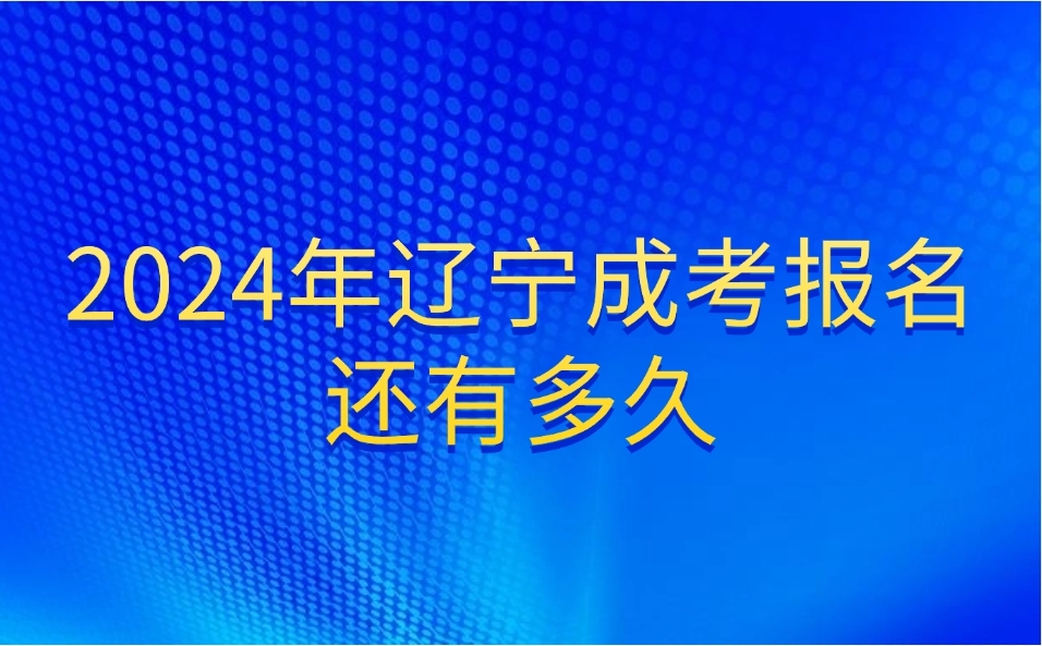 辽宁成考报名还有多久