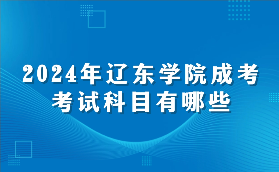 辽东学院成考考试科目有哪些